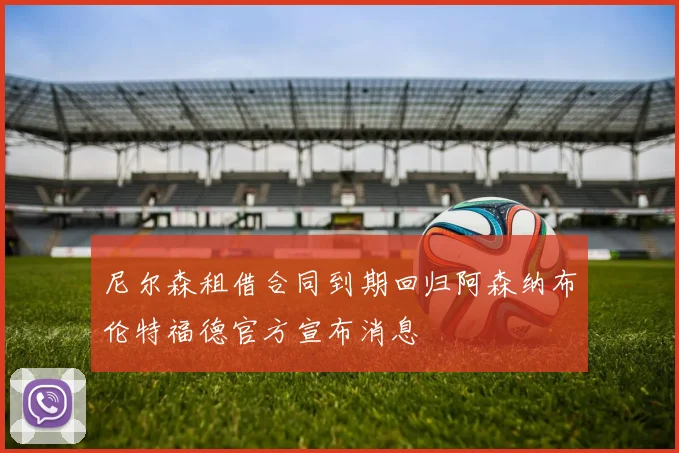 尼尔森租借合同到期回归阿森纳布伦特福德官方宣布消息