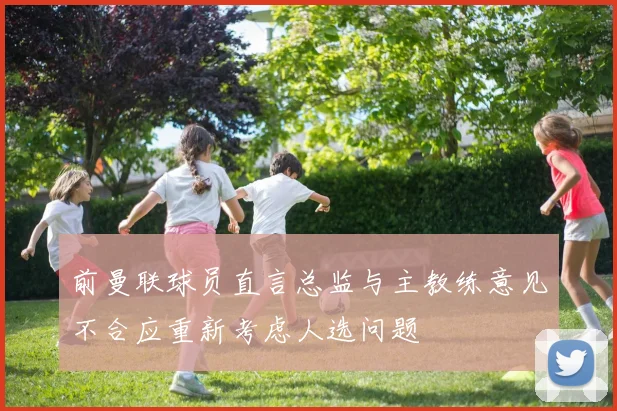 前曼联球员直言总监与主教练意见不合应重新考虑人选问题