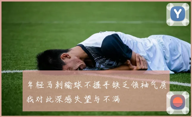 年轻马刺输球不握手缺乏领袖气质我对此深感失望与不满