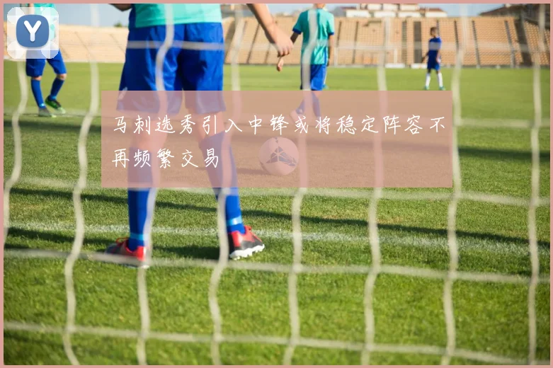 马刺选秀引入中锋或将稳定阵容不再频繁交易