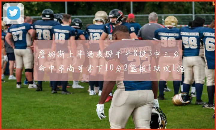 詹姆斯上半场表现平平8投3中三分命中率尚可拿下10分2篮板1助攻1抢断1盖帽