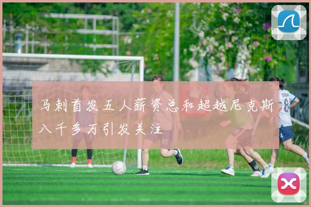 马刺首发五人薪资总和超越尼克斯八千多万引发关注