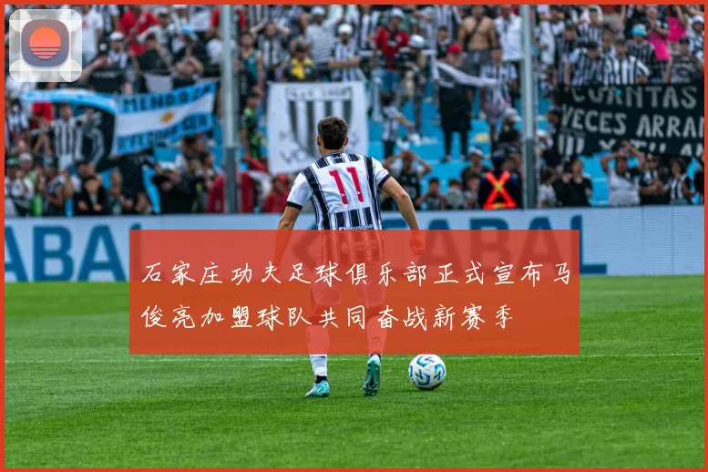 石家庄功夫足球俱乐部正式宣布马俊亮加盟球队共同奋战新赛季