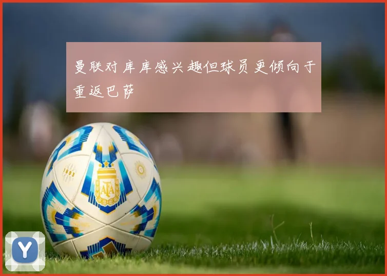曼联对库库感兴趣但球员更倾向于重返巴萨