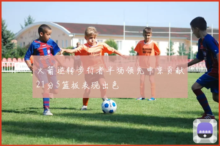 火箭逆转步行者半场领先申京贡献21分5篮板表现出色