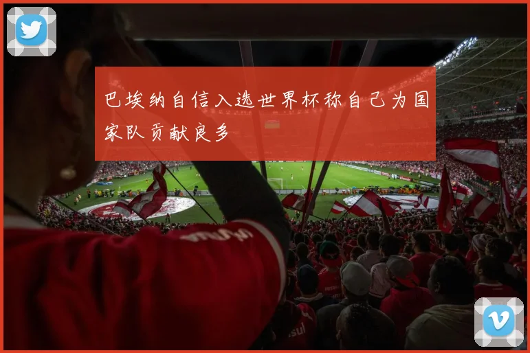 巴埃纳自信入选世界杯称自己为国家队贡献良多