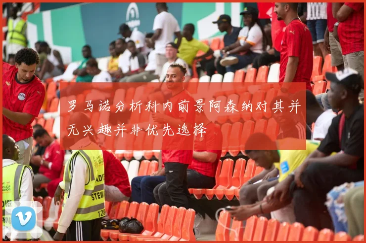 罗马诺分析科内前景阿森纳对其并无兴趣并非优先选择